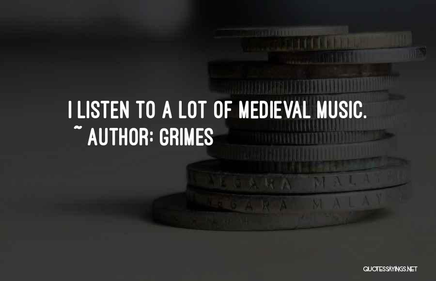 Grimes Quotes: I Listen To A Lot Of Medieval Music.