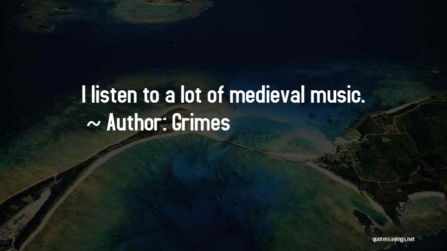 Grimes Quotes: I Listen To A Lot Of Medieval Music.