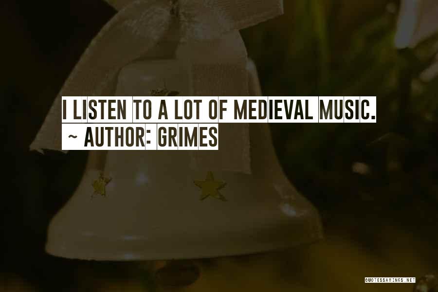 Grimes Quotes: I Listen To A Lot Of Medieval Music.