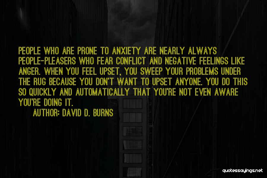 David D. Burns Quotes: People Who Are Prone To Anxiety Are Nearly Always People-pleasers Who Fear Conflict And Negative Feelings Like Anger. When You