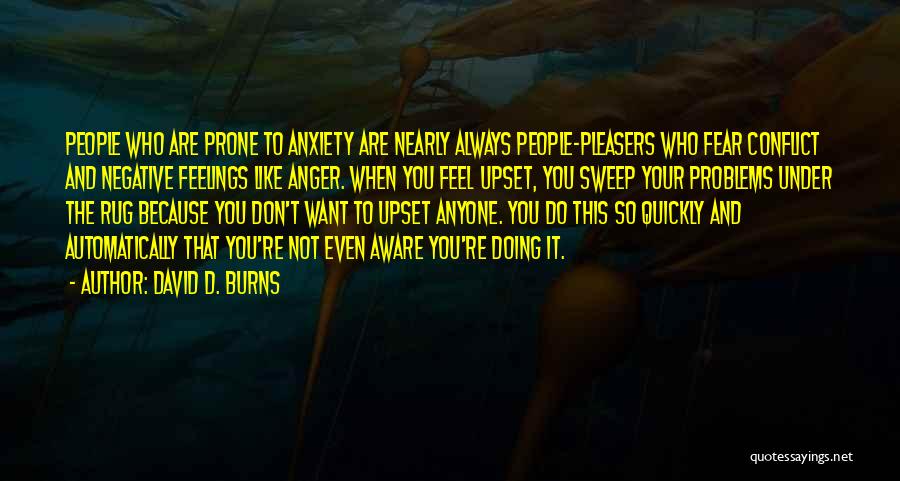 David D. Burns Quotes: People Who Are Prone To Anxiety Are Nearly Always People-pleasers Who Fear Conflict And Negative Feelings Like Anger. When You