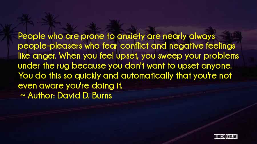 David D. Burns Quotes: People Who Are Prone To Anxiety Are Nearly Always People-pleasers Who Fear Conflict And Negative Feelings Like Anger. When You