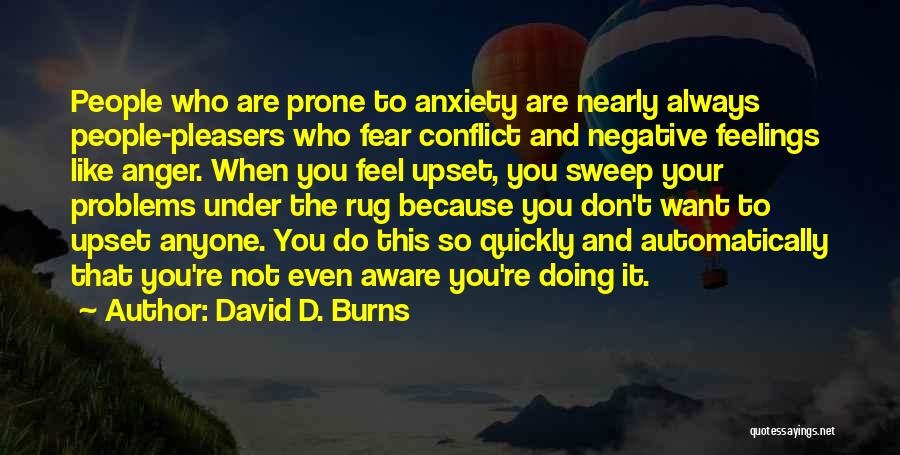 David D. Burns Quotes: People Who Are Prone To Anxiety Are Nearly Always People-pleasers Who Fear Conflict And Negative Feelings Like Anger. When You