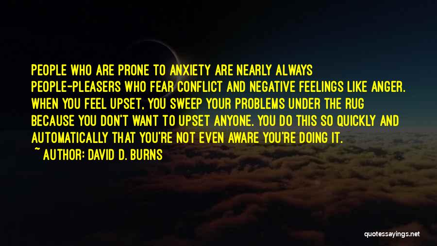 David D. Burns Quotes: People Who Are Prone To Anxiety Are Nearly Always People-pleasers Who Fear Conflict And Negative Feelings Like Anger. When You