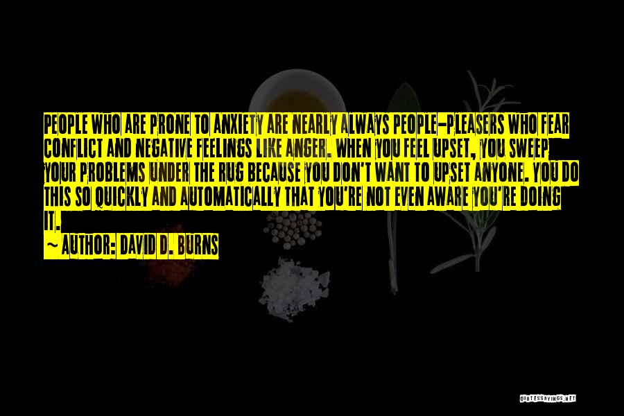 David D. Burns Quotes: People Who Are Prone To Anxiety Are Nearly Always People-pleasers Who Fear Conflict And Negative Feelings Like Anger. When You