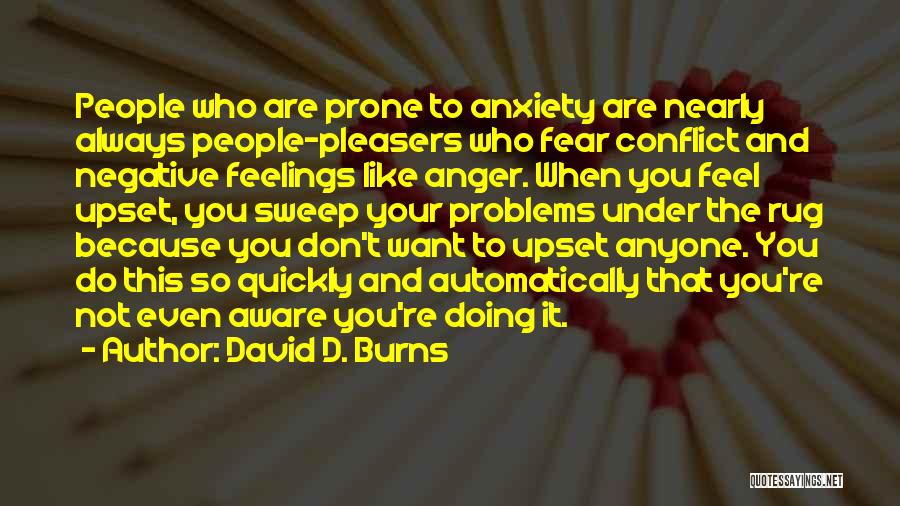 David D. Burns Quotes: People Who Are Prone To Anxiety Are Nearly Always People-pleasers Who Fear Conflict And Negative Feelings Like Anger. When You