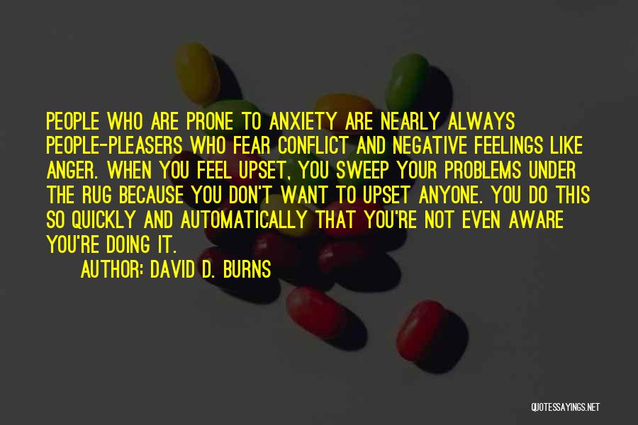 David D. Burns Quotes: People Who Are Prone To Anxiety Are Nearly Always People-pleasers Who Fear Conflict And Negative Feelings Like Anger. When You