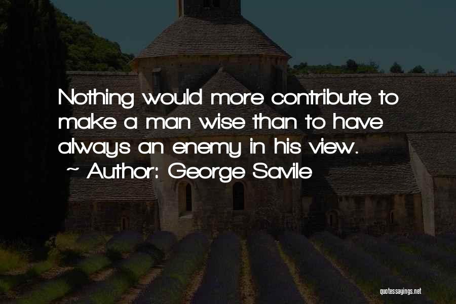 George Savile Quotes: Nothing Would More Contribute To Make A Man Wise Than To Have Always An Enemy In His View.