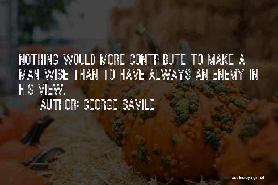 George Savile Quotes: Nothing Would More Contribute To Make A Man Wise Than To Have Always An Enemy In His View.