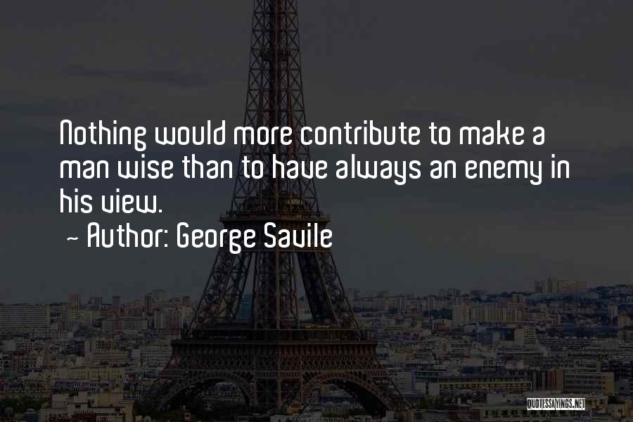 George Savile Quotes: Nothing Would More Contribute To Make A Man Wise Than To Have Always An Enemy In His View.