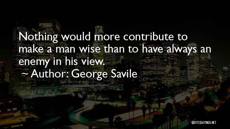 George Savile Quotes: Nothing Would More Contribute To Make A Man Wise Than To Have Always An Enemy In His View.