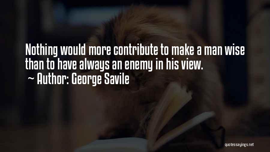 George Savile Quotes: Nothing Would More Contribute To Make A Man Wise Than To Have Always An Enemy In His View.