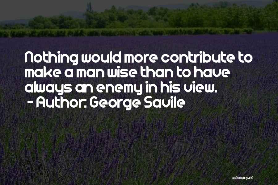 George Savile Quotes: Nothing Would More Contribute To Make A Man Wise Than To Have Always An Enemy In His View.