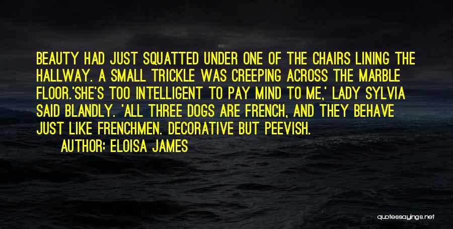 Eloisa James Quotes: Beauty Had Just Squatted Under One Of The Chairs Lining The Hallway. A Small Trickle Was Creeping Across The Marble