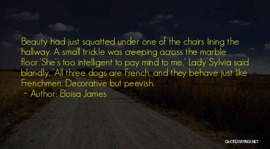 Eloisa James Quotes: Beauty Had Just Squatted Under One Of The Chairs Lining The Hallway. A Small Trickle Was Creeping Across The Marble