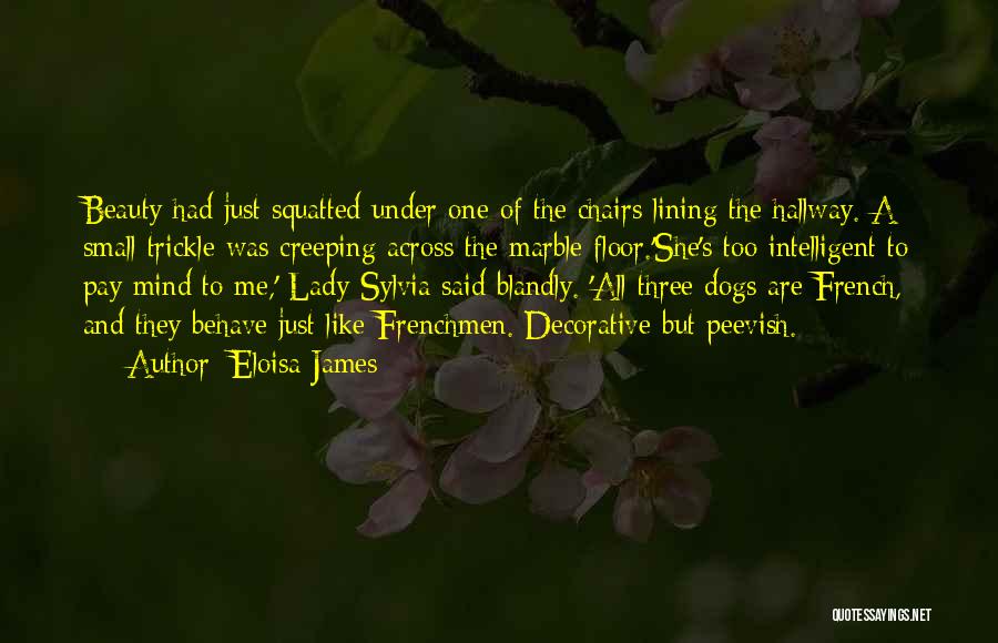 Eloisa James Quotes: Beauty Had Just Squatted Under One Of The Chairs Lining The Hallway. A Small Trickle Was Creeping Across The Marble