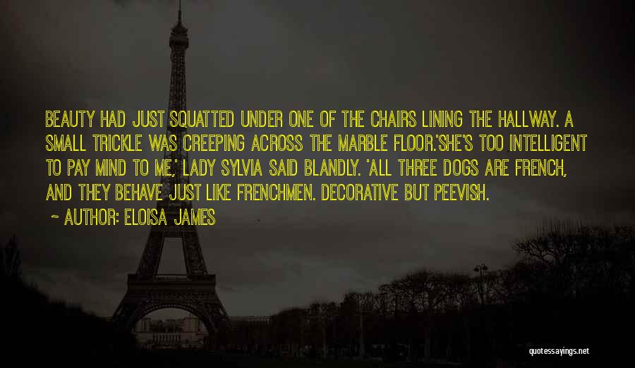 Eloisa James Quotes: Beauty Had Just Squatted Under One Of The Chairs Lining The Hallway. A Small Trickle Was Creeping Across The Marble