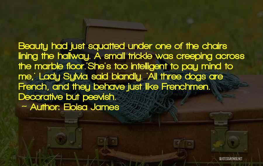 Eloisa James Quotes: Beauty Had Just Squatted Under One Of The Chairs Lining The Hallway. A Small Trickle Was Creeping Across The Marble