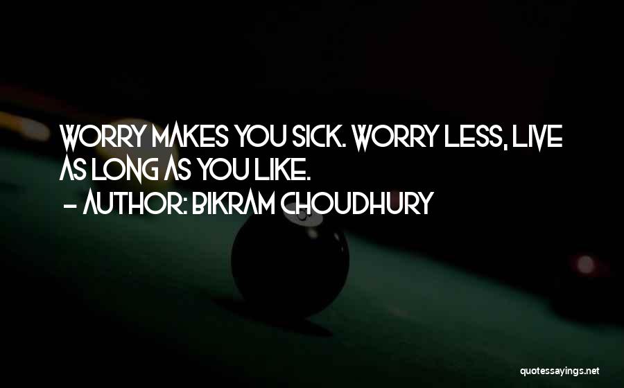 Bikram Choudhury Quotes: Worry Makes You Sick. Worry Less, Live As Long As You Like.