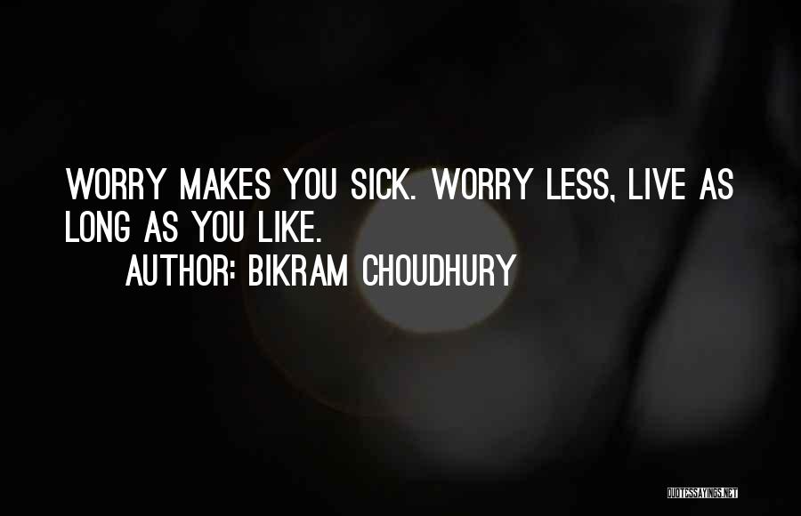 Bikram Choudhury Quotes: Worry Makes You Sick. Worry Less, Live As Long As You Like.