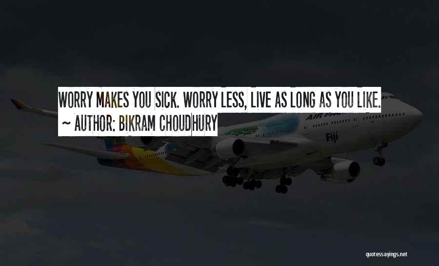 Bikram Choudhury Quotes: Worry Makes You Sick. Worry Less, Live As Long As You Like.