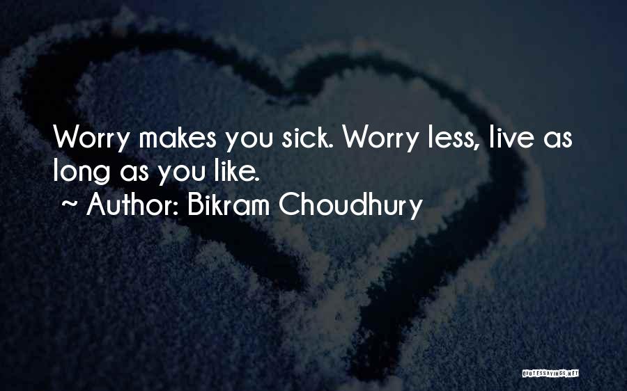 Bikram Choudhury Quotes: Worry Makes You Sick. Worry Less, Live As Long As You Like.