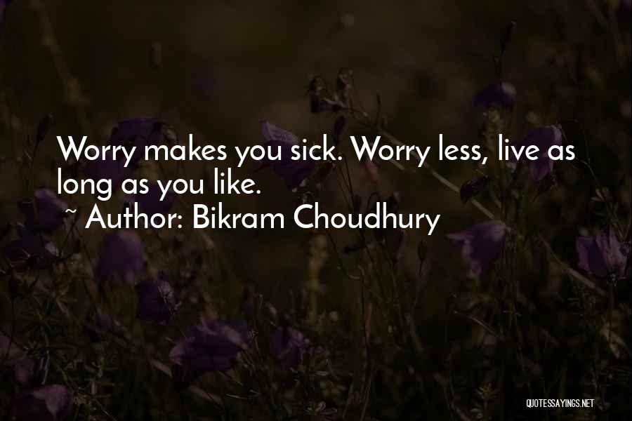 Bikram Choudhury Quotes: Worry Makes You Sick. Worry Less, Live As Long As You Like.