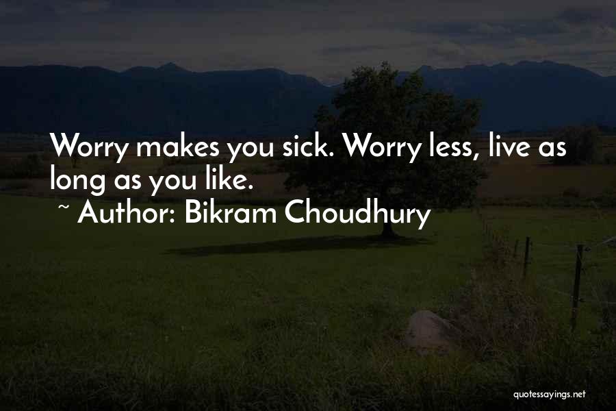 Bikram Choudhury Quotes: Worry Makes You Sick. Worry Less, Live As Long As You Like.