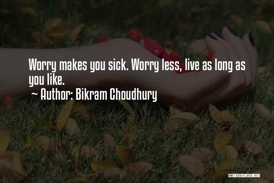 Bikram Choudhury Quotes: Worry Makes You Sick. Worry Less, Live As Long As You Like.
