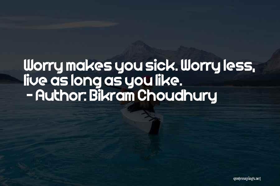 Bikram Choudhury Quotes: Worry Makes You Sick. Worry Less, Live As Long As You Like.