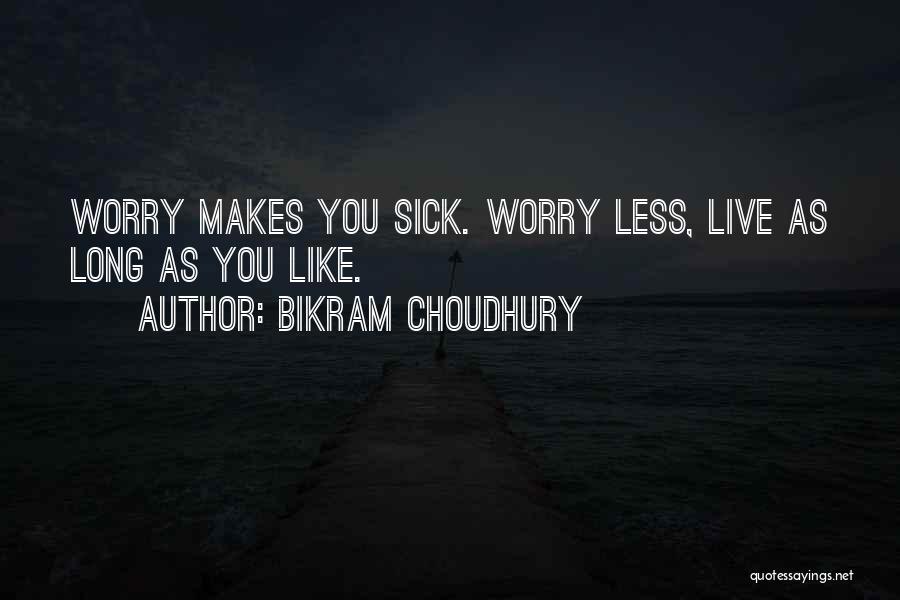 Bikram Choudhury Quotes: Worry Makes You Sick. Worry Less, Live As Long As You Like.