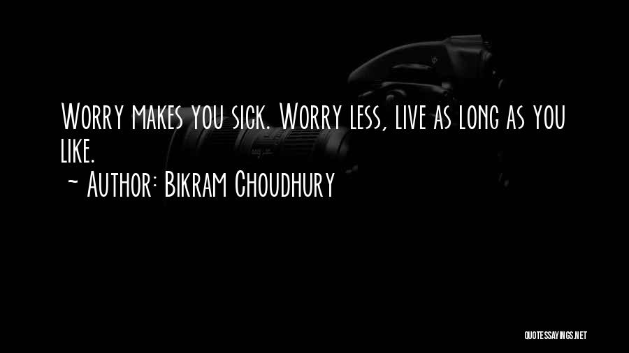 Bikram Choudhury Quotes: Worry Makes You Sick. Worry Less, Live As Long As You Like.