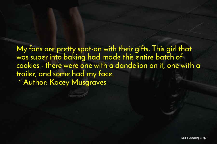 Kacey Musgraves Quotes: My Fans Are Pretty Spot-on With Their Gifts. This Girl That Was Super Into Baking Had Made This Entire Batch