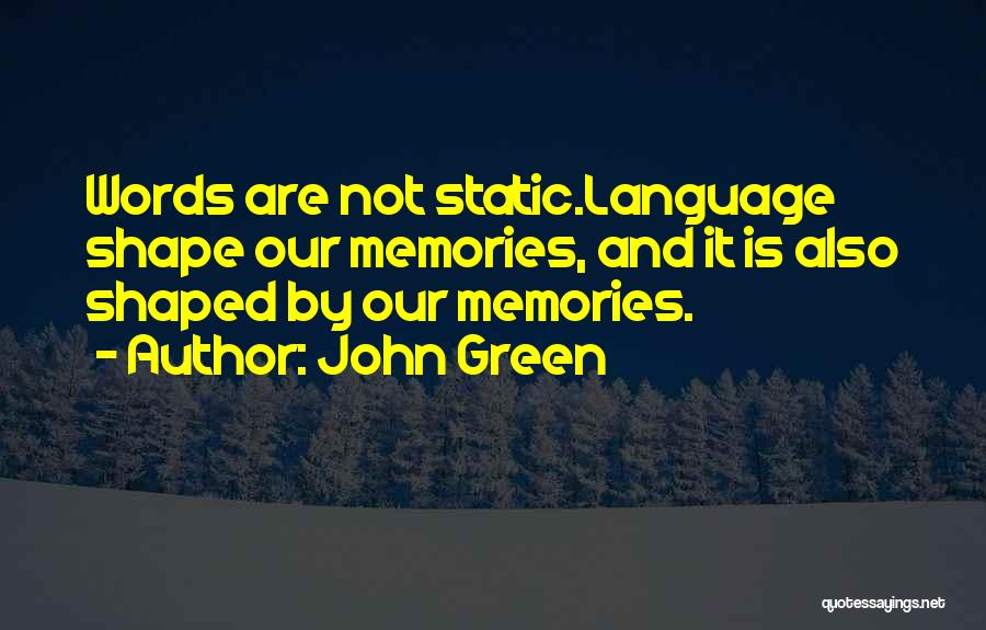 John Green Quotes: Words Are Not Static.language Shape Our Memories, And It Is Also Shaped By Our Memories.
