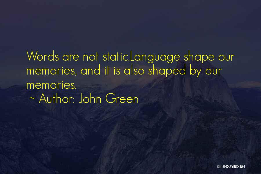 John Green Quotes: Words Are Not Static.language Shape Our Memories, And It Is Also Shaped By Our Memories.