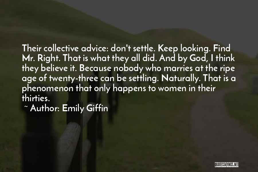 Emily Giffin Quotes: Their Collective Advice: Don't Settle. Keep Looking. Find Mr. Right. That Is What They All Did. And By God, I