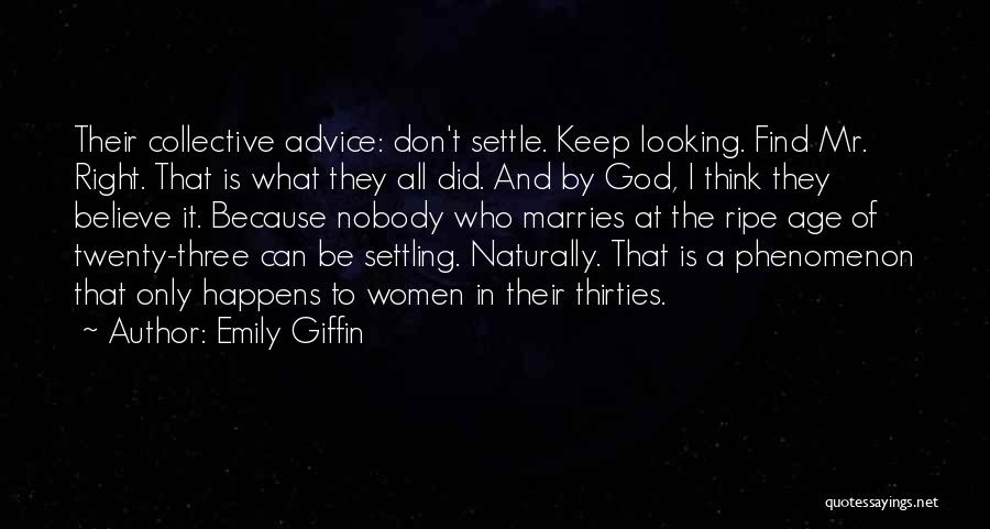 Emily Giffin Quotes: Their Collective Advice: Don't Settle. Keep Looking. Find Mr. Right. That Is What They All Did. And By God, I
