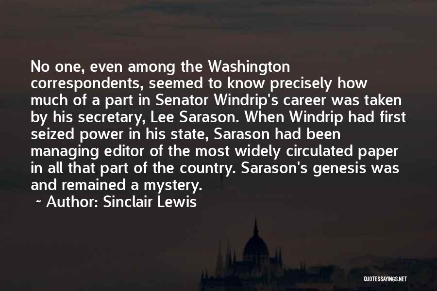 Sinclair Lewis Quotes: No One, Even Among The Washington Correspondents, Seemed To Know Precisely How Much Of A Part In Senator Windrip's Career