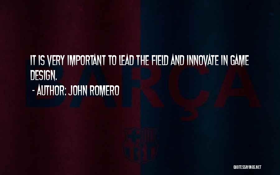 John Romero Quotes: It Is Very Important To Lead The Field And Innovate In Game Design.
