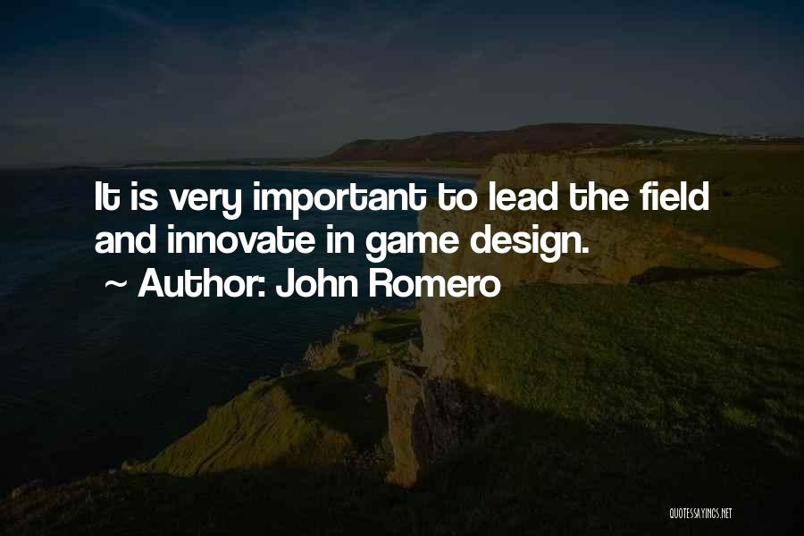 John Romero Quotes: It Is Very Important To Lead The Field And Innovate In Game Design.