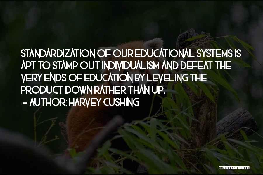 Harvey Cushing Quotes: Standardization Of Our Educational Systems Is Apt To Stamp Out Individualism And Defeat The Very Ends Of Education By Leveling