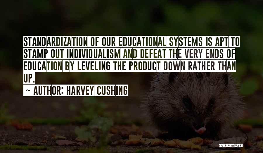 Harvey Cushing Quotes: Standardization Of Our Educational Systems Is Apt To Stamp Out Individualism And Defeat The Very Ends Of Education By Leveling