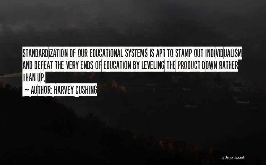 Harvey Cushing Quotes: Standardization Of Our Educational Systems Is Apt To Stamp Out Individualism And Defeat The Very Ends Of Education By Leveling