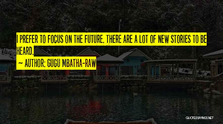 Gugu Mbatha-Raw Quotes: I Prefer To Focus On The Future. There Are A Lot Of New Stories To Be Heard.