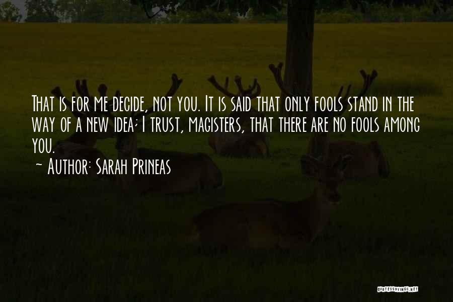 Sarah Prineas Quotes: That Is For Me Decide, Not You. It Is Said That Only Fools Stand In The Way Of A New