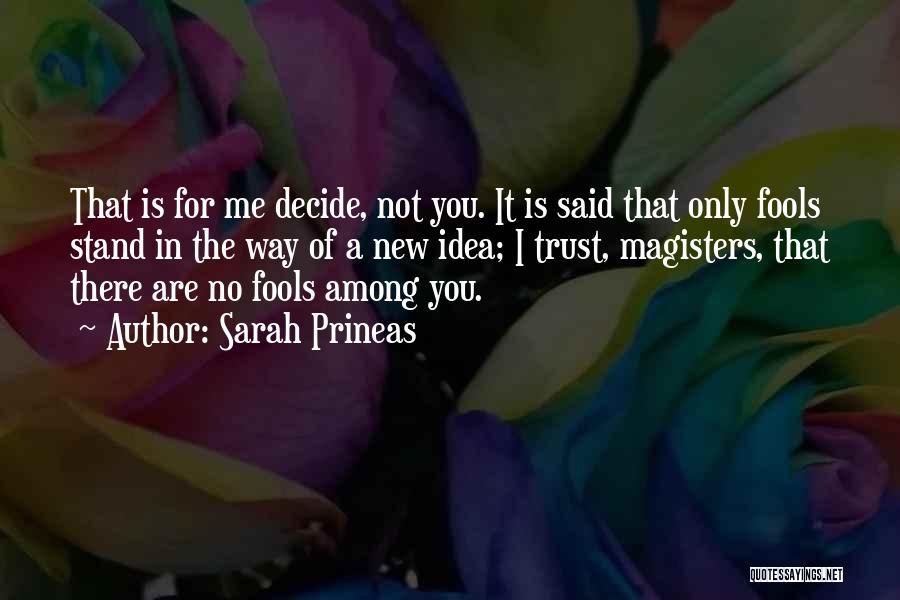 Sarah Prineas Quotes: That Is For Me Decide, Not You. It Is Said That Only Fools Stand In The Way Of A New