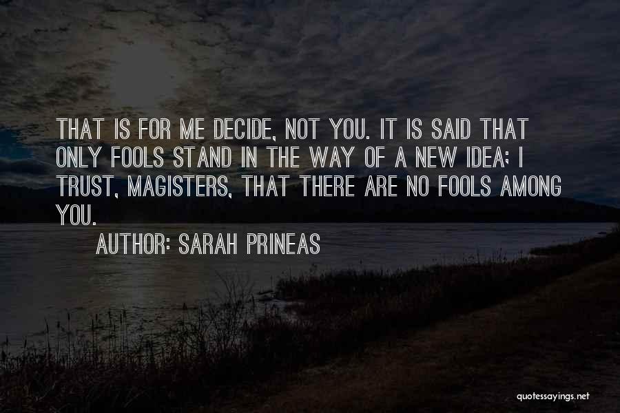 Sarah Prineas Quotes: That Is For Me Decide, Not You. It Is Said That Only Fools Stand In The Way Of A New