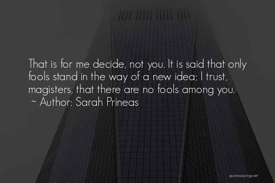 Sarah Prineas Quotes: That Is For Me Decide, Not You. It Is Said That Only Fools Stand In The Way Of A New