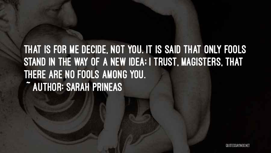 Sarah Prineas Quotes: That Is For Me Decide, Not You. It Is Said That Only Fools Stand In The Way Of A New