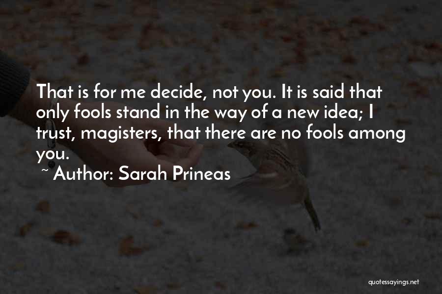 Sarah Prineas Quotes: That Is For Me Decide, Not You. It Is Said That Only Fools Stand In The Way Of A New